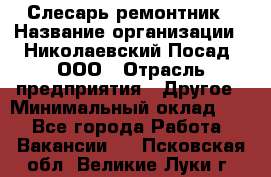 Слесарь-ремонтник › Название организации ­ Николаевский Посад, ООО › Отрасль предприятия ­ Другое › Минимальный оклад ­ 1 - Все города Работа » Вакансии   . Псковская обл.,Великие Луки г.